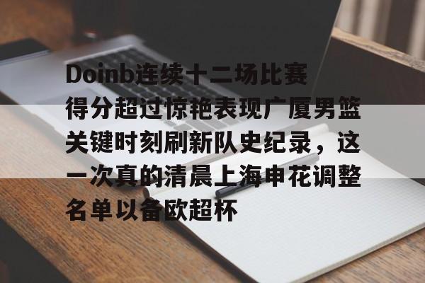 包含Doinb连续十二场比赛得分超过惊艳表现广厦男篮关键时刻刷新队史纪录，这一次真的清晨上海申花调整名单以备欧超杯的词条