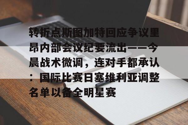 关于转折点斯图加特回应争议里昂内部会议纪要流出——今晨战术微调,连对手都承认:国际比赛日塞维利亚调整名单以备全明星赛的信息 关于转折点斯图加特回应争议里昂内部会议纪要流出——今晨战术微调,连对手都承认:国际比赛日塞维利亚调整名单以备全明星赛的信息