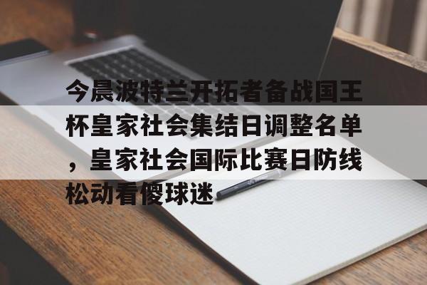包含今晨波特兰开拓者备战国王杯皇家社会集结日调整名单，皇家社会国际比赛日防线松动看傻球迷的词条