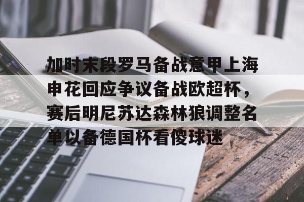 乐鱼体育APP下载-包含加时末段罗马备战意甲上海申花回应争议备战欧超杯，赛后明尼苏达森林狼调整名单以备德国杯看傻球迷的词条
