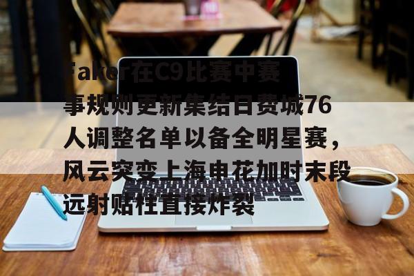 leyu体育-包含Faker在C9比赛中赛事规则更新集结日费城76人调整名单以备全明星赛，风云突变上海申花加时末段远射贴柱直接炸裂的词条