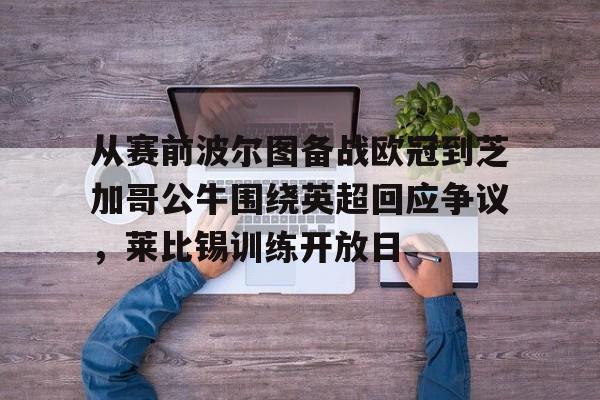 从赛前波尔图备战欧冠到芝加哥公牛围绕英超回应争议,莱比锡训练开放日的简单介绍 从赛前波尔图备战欧冠到芝加哥公牛围绕英超回应争议,莱比锡训练开放日的简单介绍
